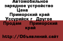 Автомобильное зарядное устройство › Цена ­ 2 000 - Приморский край, Уссурийск г. Другое » Продам   . Приморский край